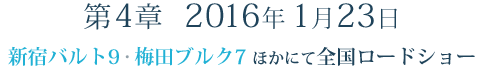 第4章　2016年1月23日(土)　新宿バルト9・梅田ブルク7 ほかにて 全国ロードショー