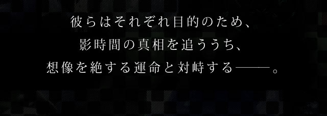 彼らはそれぞれ目的のため、影時間の真相を追ううち、想像を絶する運命と対峙する―――  。