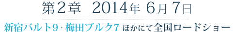 第2章　2014年 初夏　新宿バルト9・梅田ブルク7 ほかにて 全国ロードショー