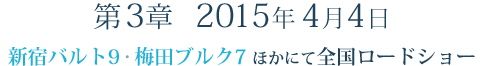 第3章　2015年4月4日(土)　新宿バルト9・梅田ブルク7 ほかにて 全国ロードショー